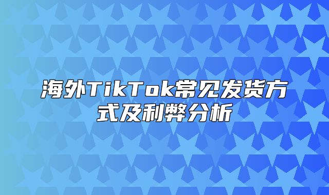 海外TikTok常见发货方式及利弊分析