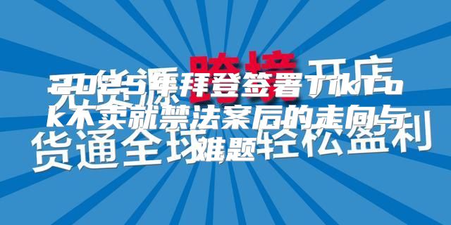2025年拜登签署TikTok不卖就禁法案后的走向与难题