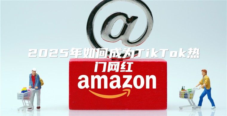 2025年如何成为TikTok热门网红