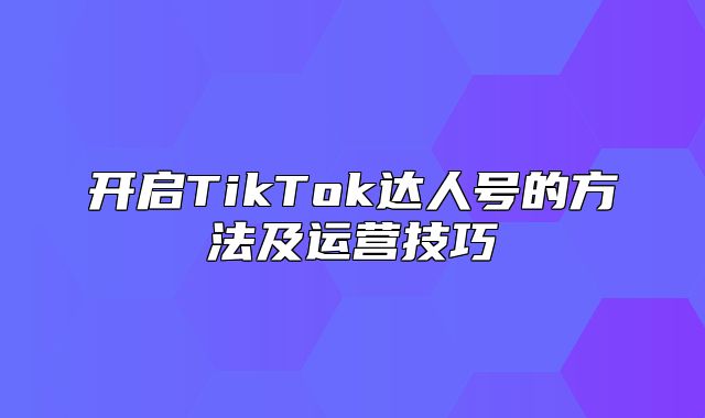 开启TikTok达人号的方法及运营技巧