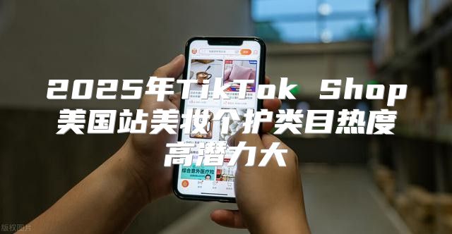 2025年TikTok Shop美国站美妆个护类目热度高潜力大