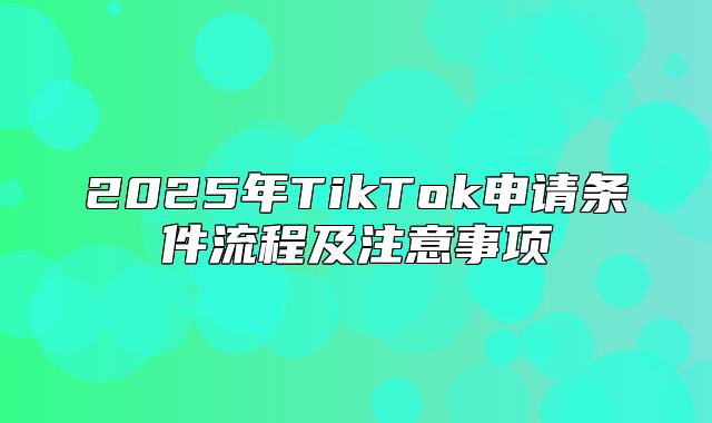 2025年TikTok申请条件流程及注意事项