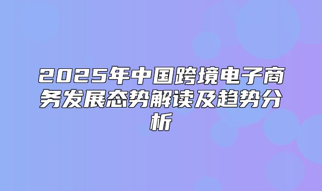 2025年中国跨境电子商务发展态势解读及趋势分析