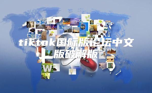 tiktok国际版论坛中文版破解版