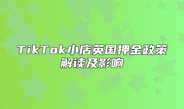TikTok小店英国押金政策解读及影响