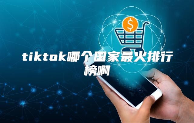 tiktok哪个国家最火排行榜啊