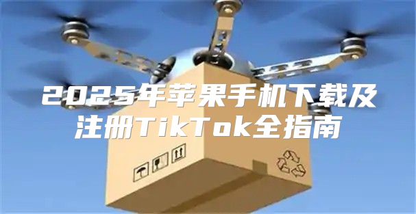 2025年苹果手机下载及注册TikTok全指南