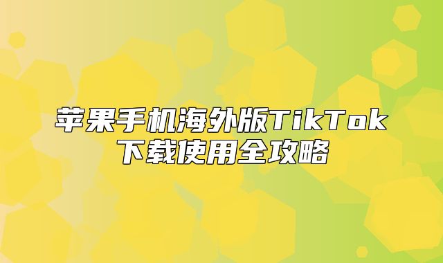 苹果手机海外版TikTok下载使用全攻略