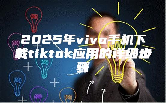 2025年vivo手机下载tiktok应用的详细步骤