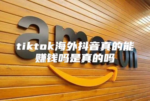 tiktok海外抖音真的能赚钱吗是真的吗