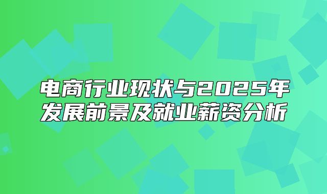 电商行业现状与2025年发展前景及就业薪资分析