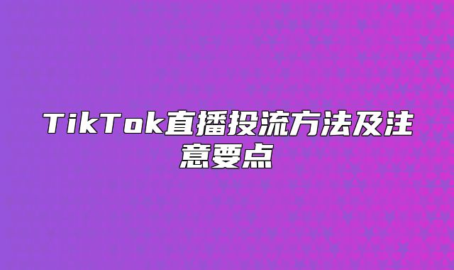 TikTok直播投流方法及注意要点