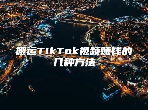 搬运TikTok视频赚钱的几种方法