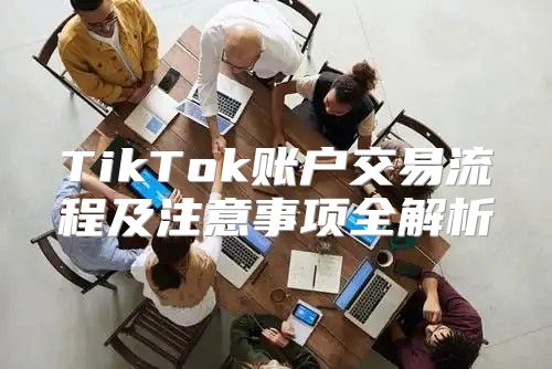 TikTok账户交易流程及注意事项全解析