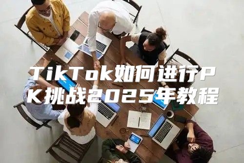 TikTok如何进行PK挑战2025年教程