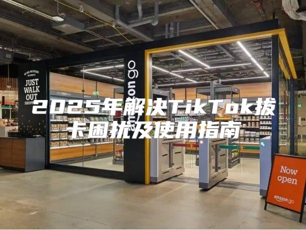 2025年解决TikTok拔卡困扰及使用指南