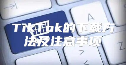 TikTok的下载方法及注意事项
