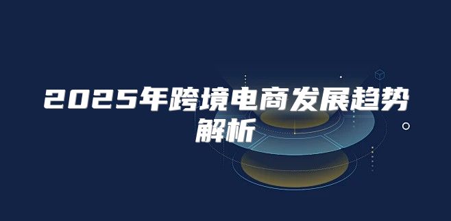 2025年跨境电商发展趋势解析