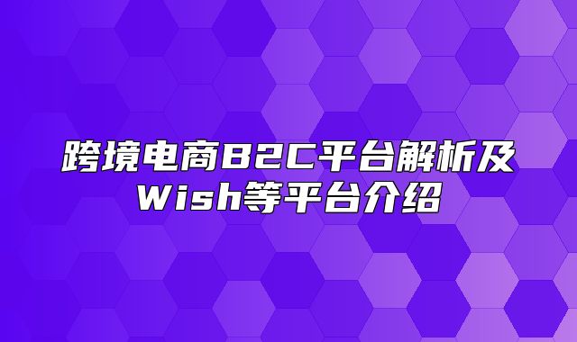 跨境电商B2C平台解析及Wish等平台介绍