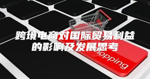 跨境电商对国际贸易利益的影响及发展思考