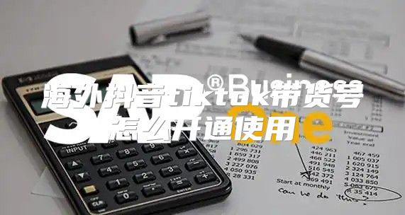 海外抖音tiktok带货号怎么开通使用