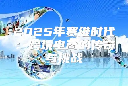 2025年赛维时代：跨境电商的传奇与挑战