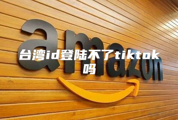 台湾id登陆不了tiktok吗