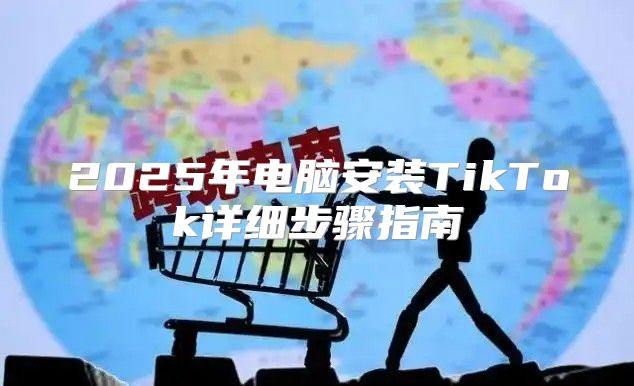 2025年电脑安装TikTok详细步骤指南