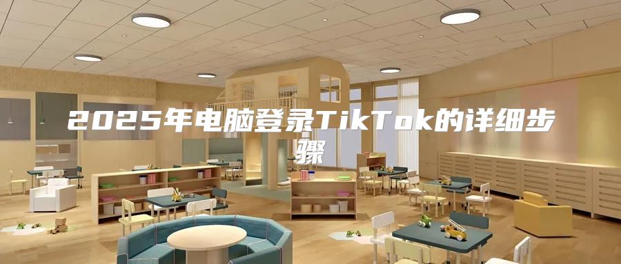2025年电脑登录TikTok的详细步骤