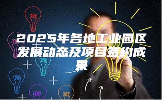 2025年各地工业园区发展动态及项目签约成果