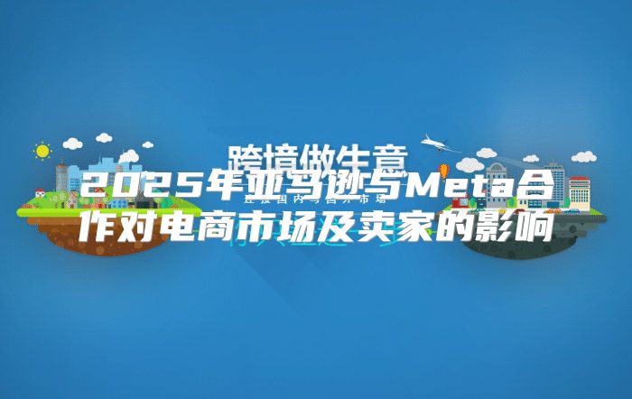 2025年亚马逊与Meta合作对电商市场及卖家的影响