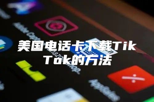 美国电话卡下载TikTok的方法
