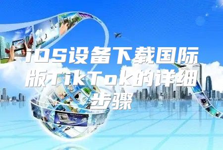 iOS设备下载国际版TikTok的详细步骤