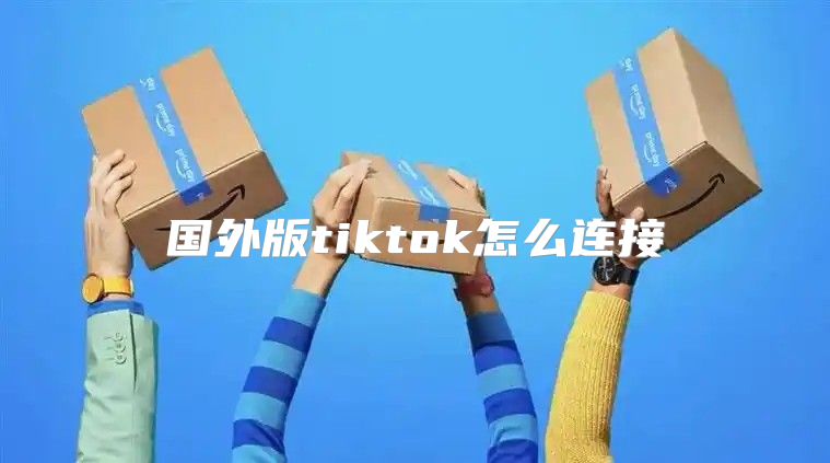 国外版tiktok怎么连接