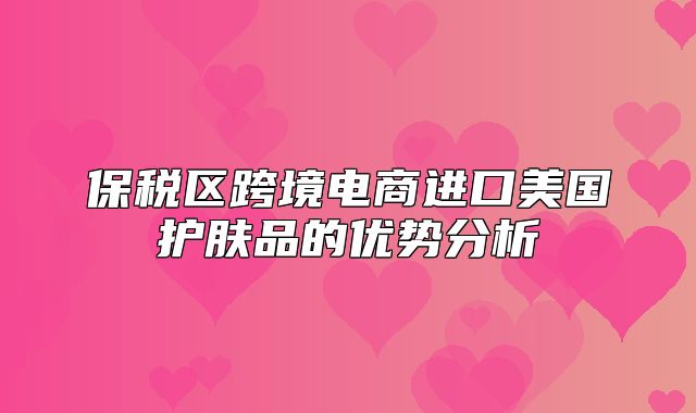 保税区跨境电商进口美国护肤品的优势分析