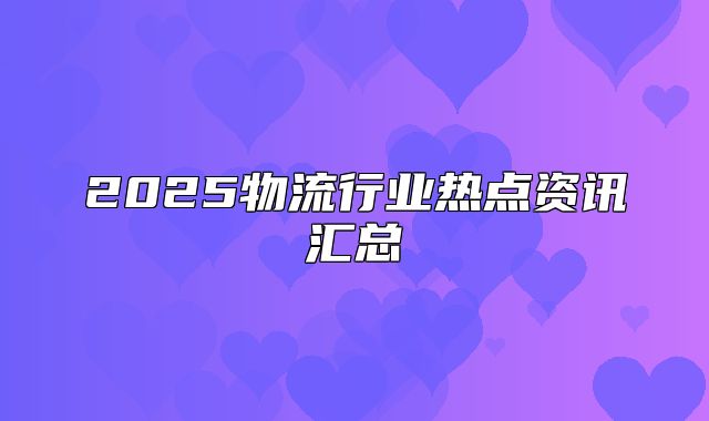 2025物流行业热点资讯汇总
