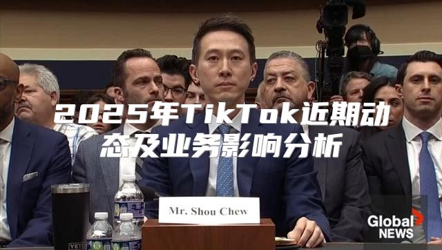2025年TikTok近期动态及业务影响分析