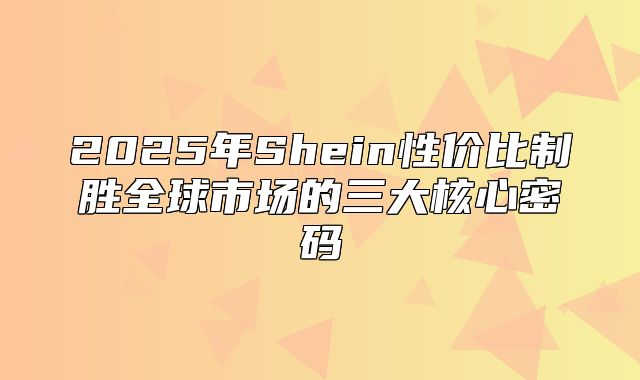 2025年Shein性价比制胜全球市场的三大核心密码