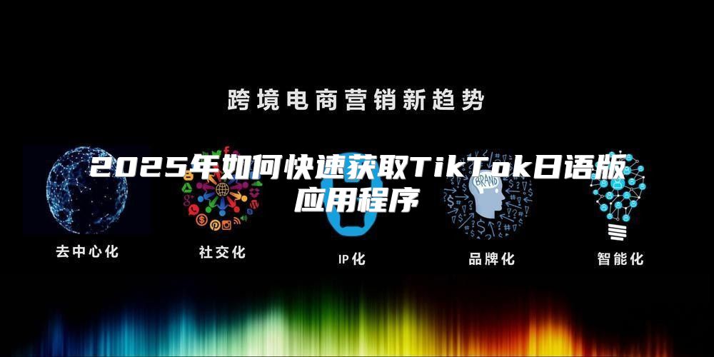 2025年如何快速获取TikTok日语版应用程序