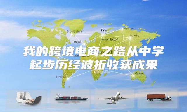 我的跨境电商之路从中学起步历经波折收获成果