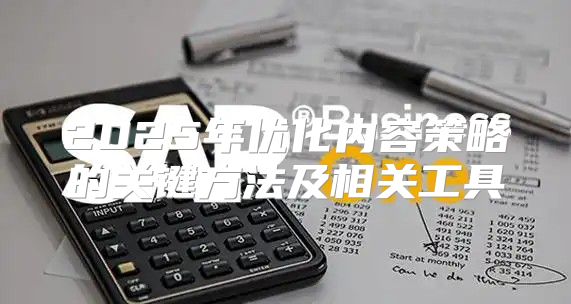 2025年优化内容策略的关键方法及相关工具