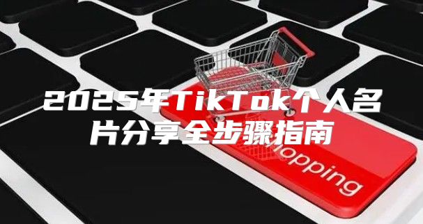 2025年TikTok个人名片分享全步骤指南