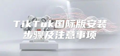 TikTok国际版安装步骤及注意事项