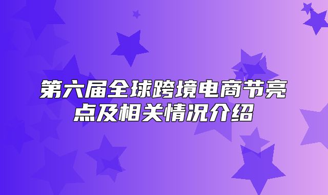 第六届全球跨境电商节亮点及相关情况介绍