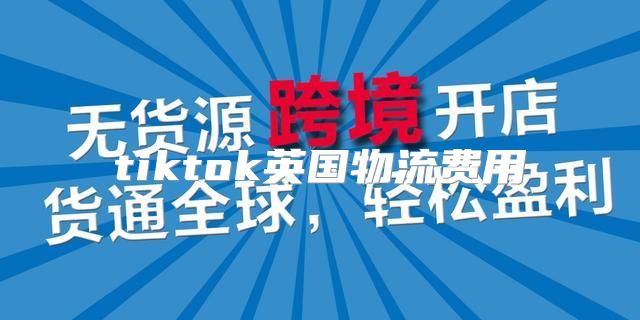 tiktok英国物流费用