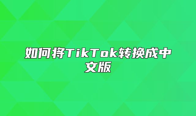如何将TikTok转换成中文版