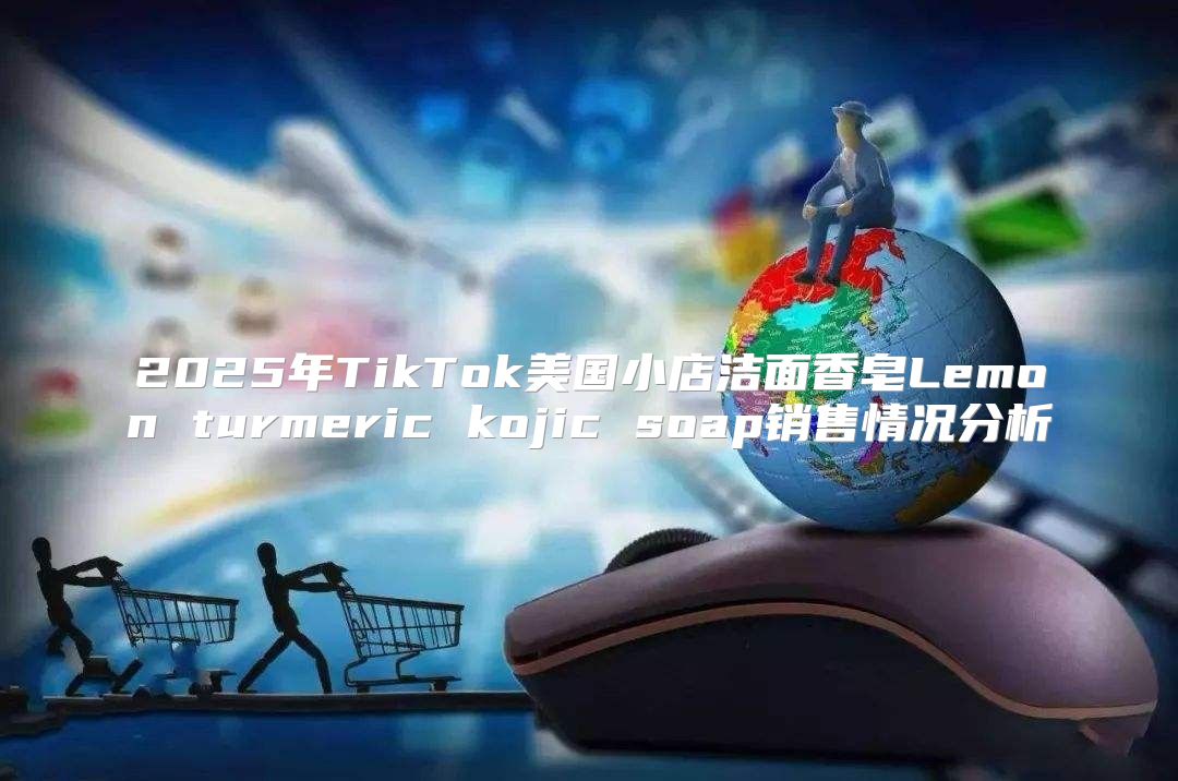 2025年TikTok美国小店洁面香皂Lemon turmeric kojic soap销售情况分析