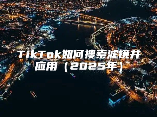 TikTok如何搜索滤镜并应用2025年