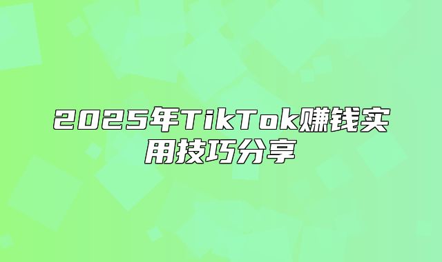 2025年TikTok赚钱实用技巧分享