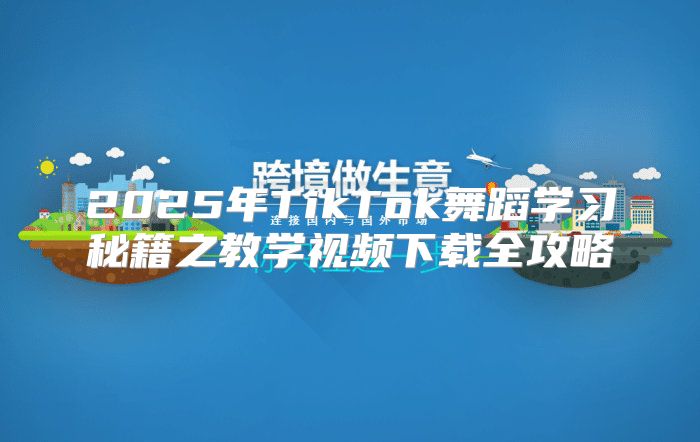 2025年TikTok舞蹈学习秘籍之教学视频下载全攻略